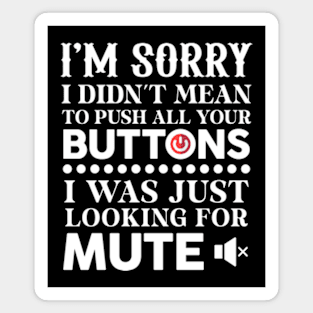 I'm Sorry I Didn't Mean To Push All Your Buttons Magnet